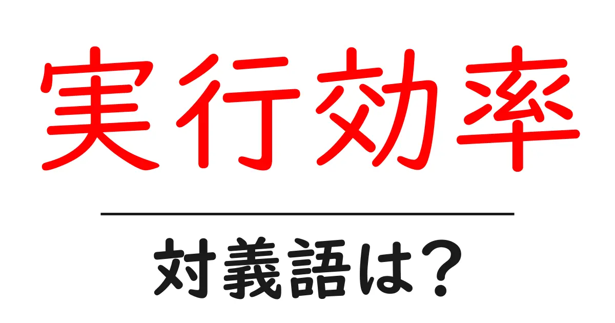 実行効率の対義語・反対語を使用例を交えて分かりやすく解説!