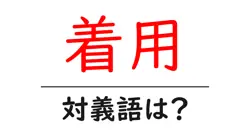 着用の対義語・反対語を使用例を交えて分かりやすく解説！