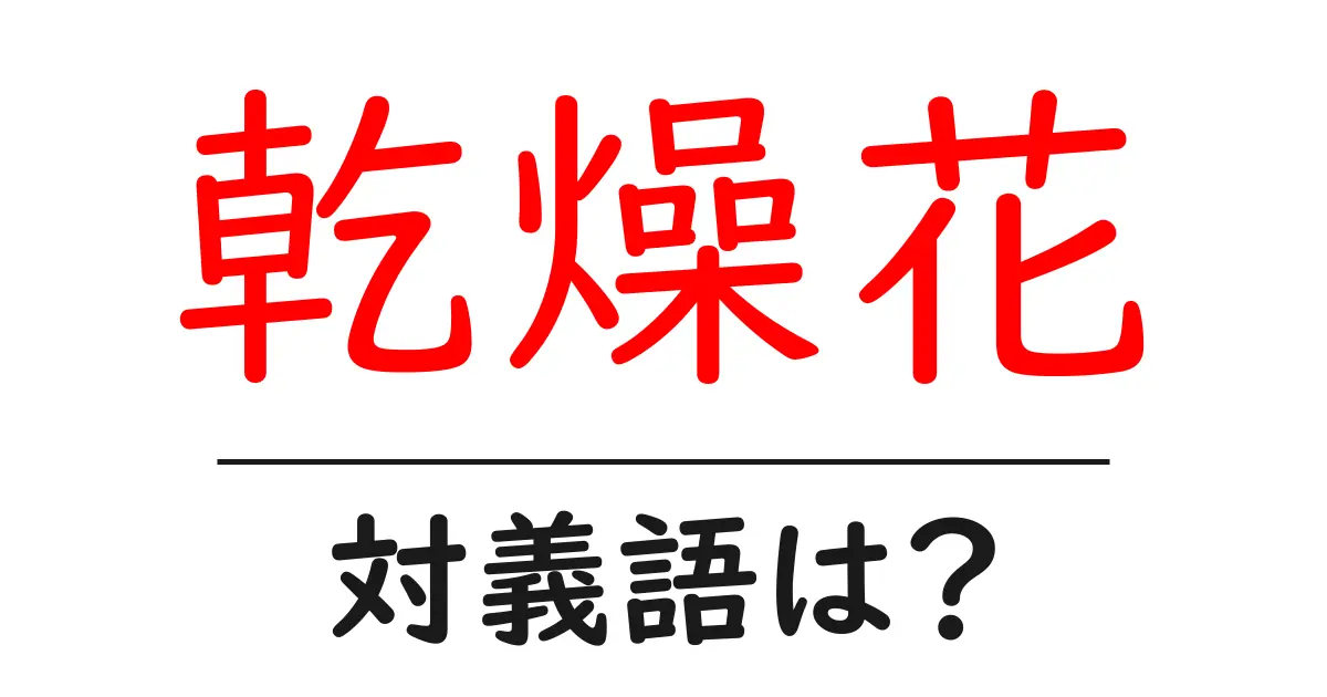 乾燥花の対義語・反対語を使用例を交えて分かりやすく解説!