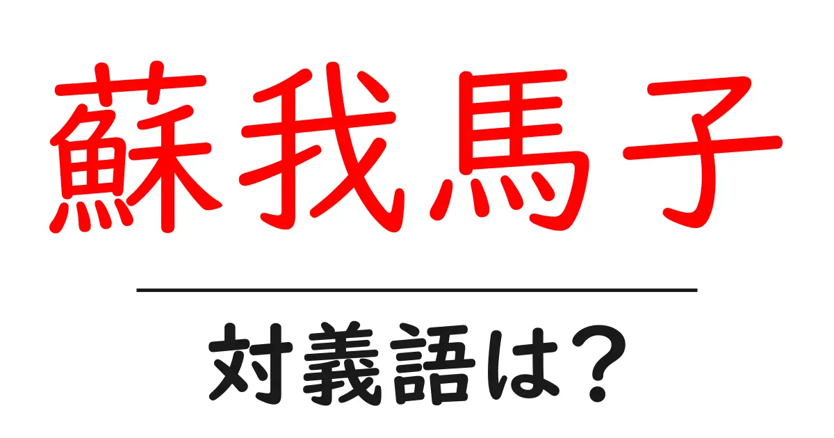 蘇我馬子の対義語・反対語を使用例を交えて分かりやすく解説！