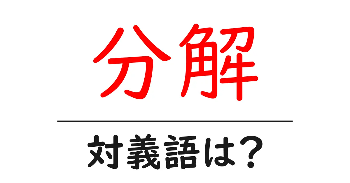 分解の対義語・反対語を使用例を交えて分かりやすく解説!