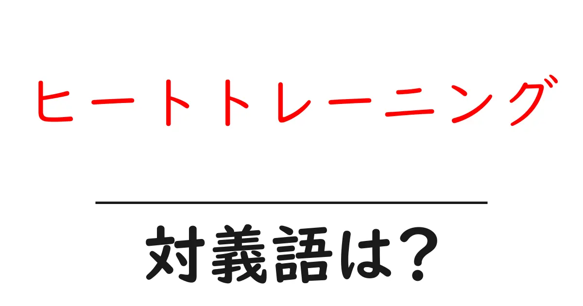 ヒートトレーニングの対義語・反対語を使用例を交えて分かりやすく解説!