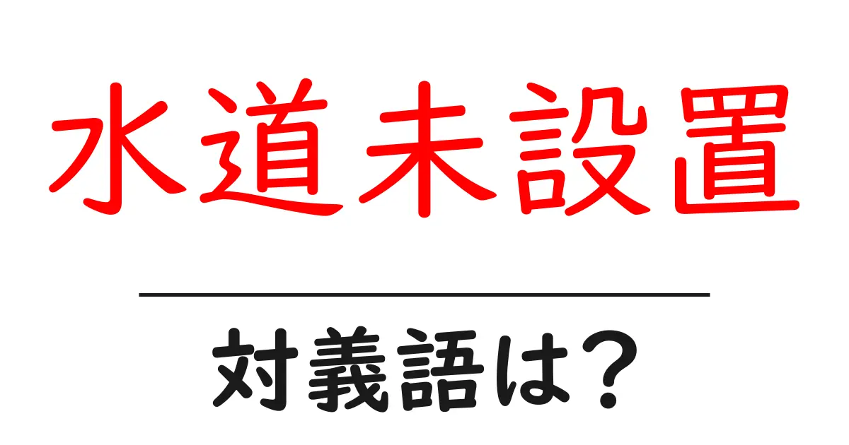 水道未設置の対義語・反対語を使用例を交えて分かりやすく解説!
