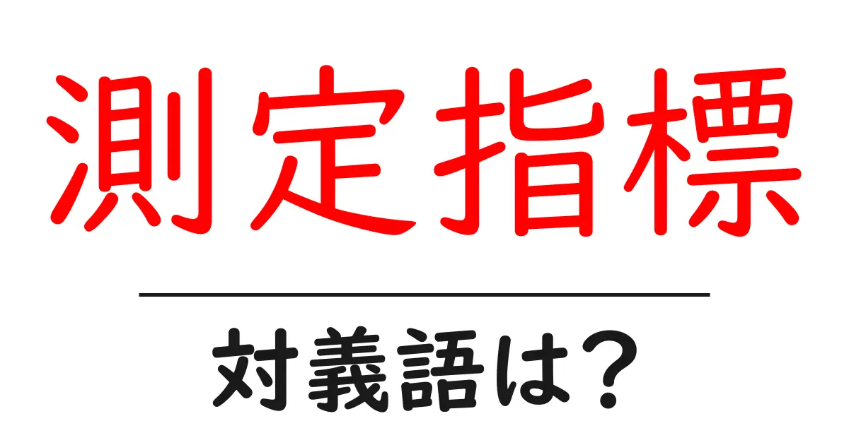 測定指標の対義語・反対語を使用例を交えて分かりやすく解説!