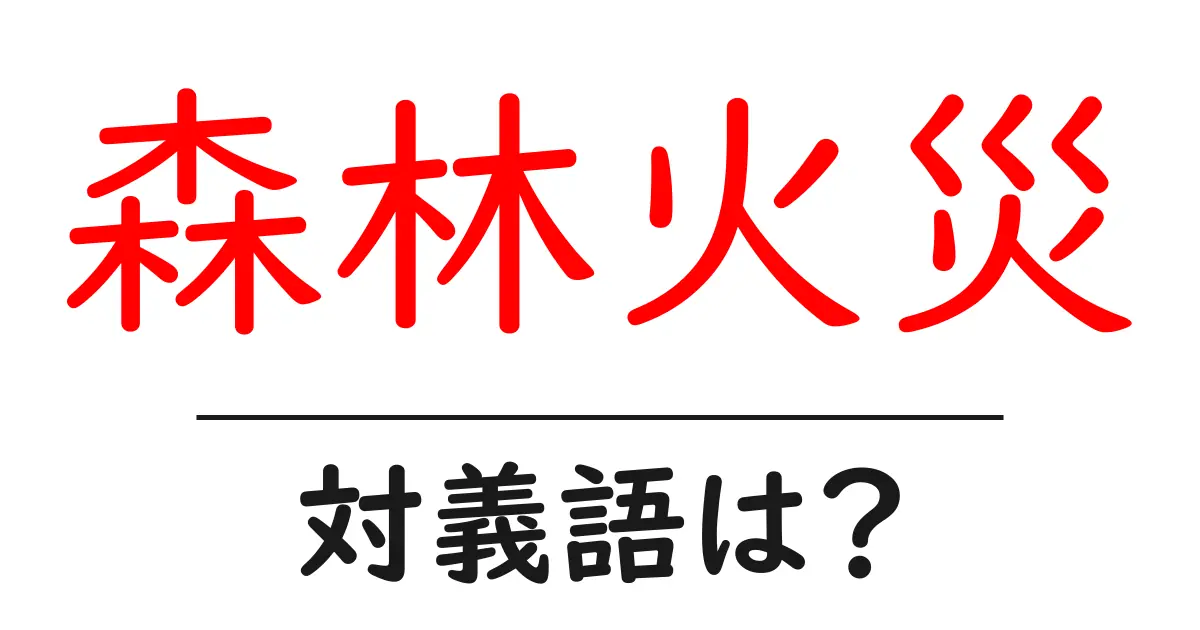 森林火災の対義語・反対語を使用例を交えて分かりやすく解説!