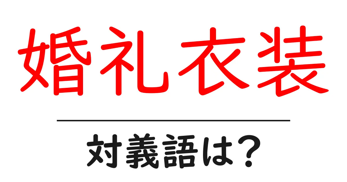 婚礼衣装の対義語・反対語を使用例を交えて分かりやすく解説!