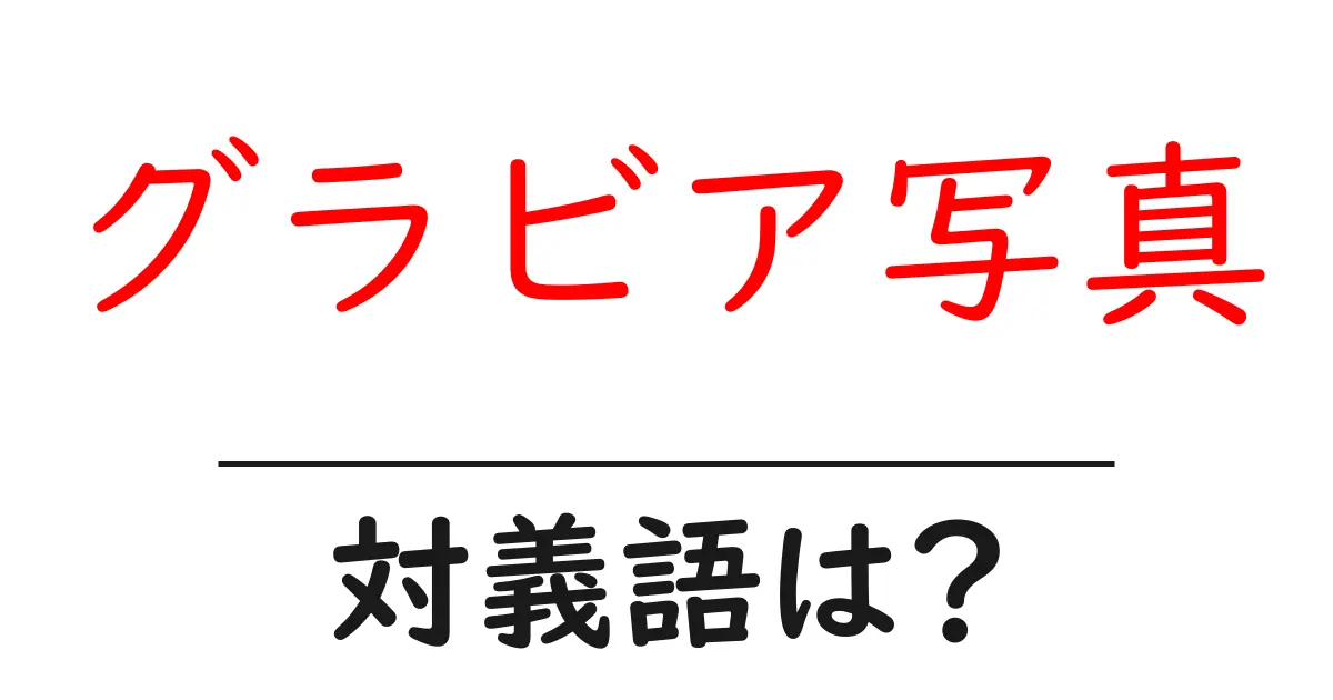 グラビア写真の対義語・反対語を使用例を交えて分かりやすく解説！