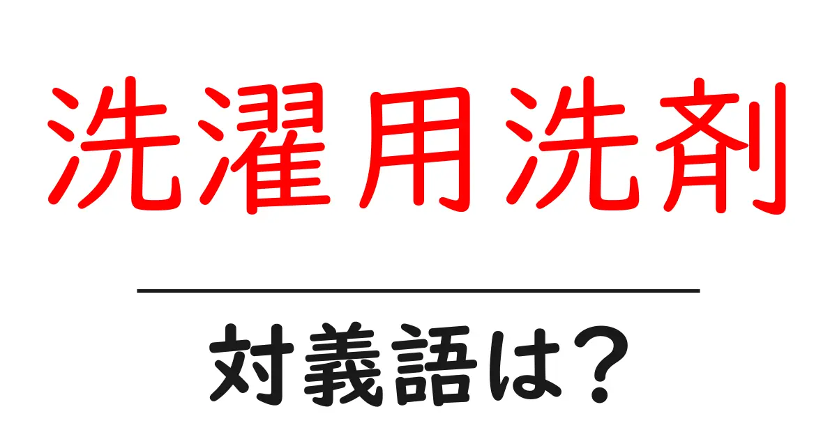 洗濯用洗剤の対義語・反対語を使用例を交えて分かりやすく解説!