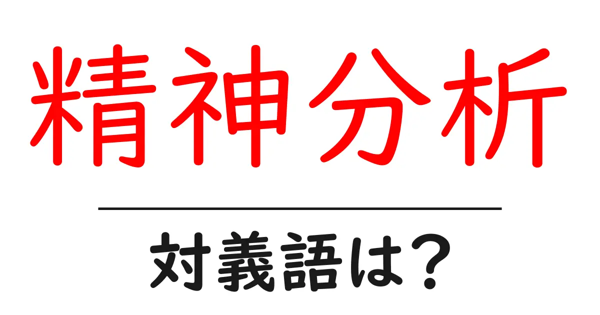 精神分析の対義語・反対語を使用例を交えて分かりやすく解説!