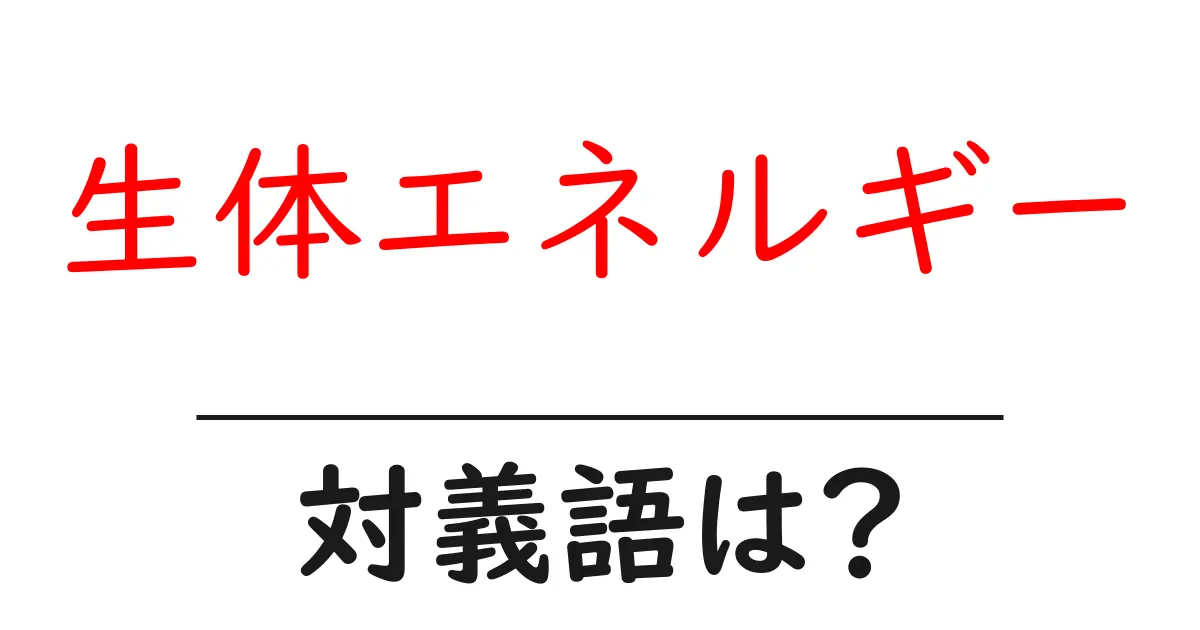 生体エネルギーの対義語・反対語を使用例を交えて分かりやすく解説!