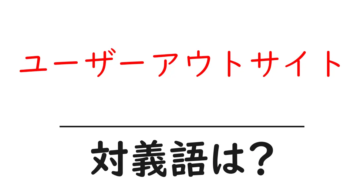 ユーザーアウトサイトの対義語・反対語を使用例を交えて分かりやすく解説!