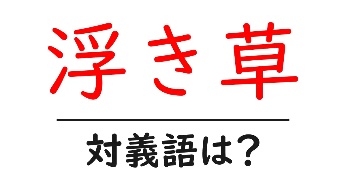 浮き草の対義語・反対語を使用例を交えて分かりやすく解説!