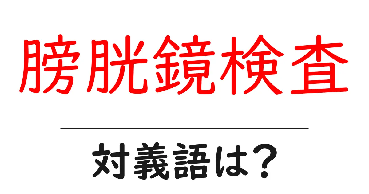 膀胱鏡検査の対義語・反対語を使用例を交えて分かりやすく解説!