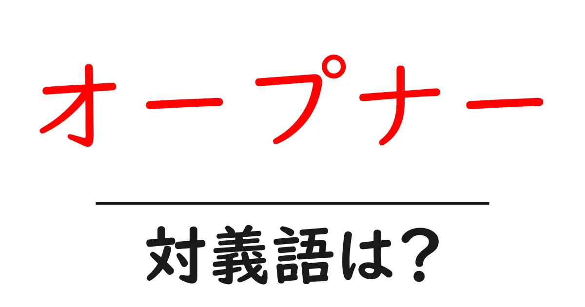 オープナーの対義語・反対語を使用例を交えて分かりやすく解説!