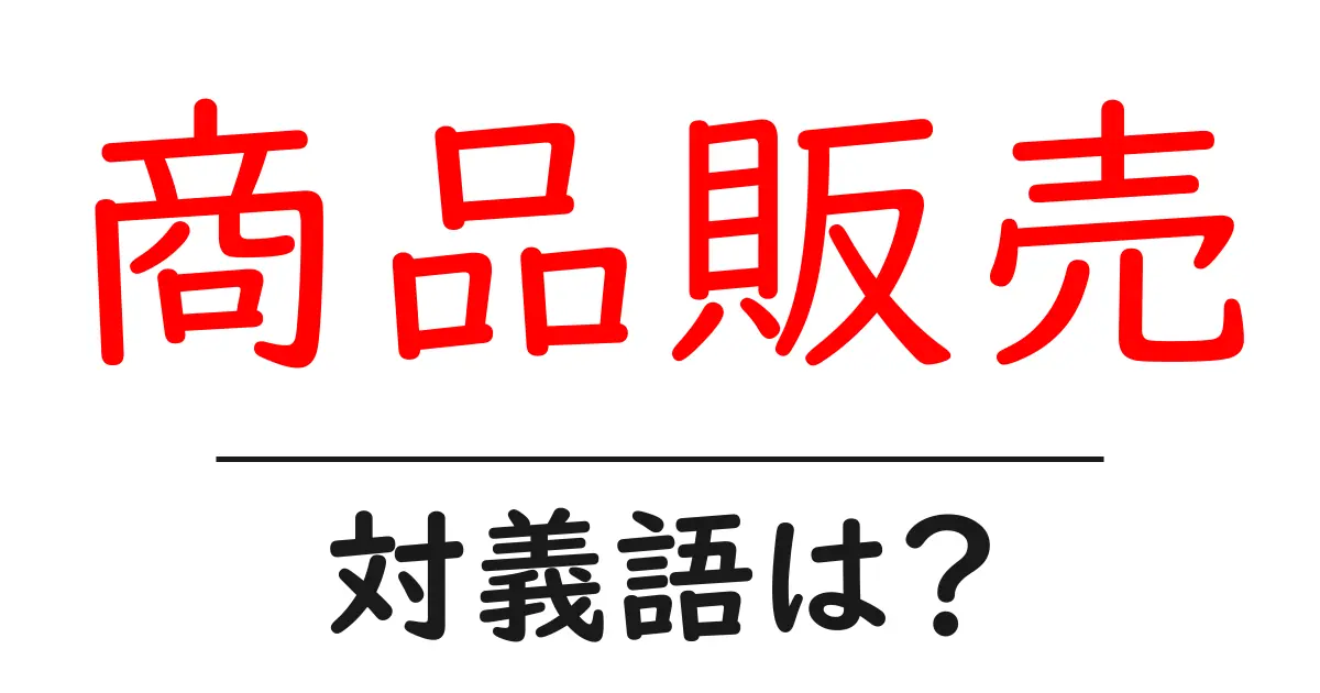 商品販売の対義語・反対語を使用例を交えて分かりやすく解説!