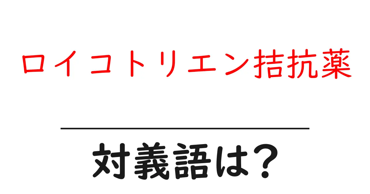 ロイコトリエン拮抗薬の対義語・反対語を使用例を交えて分かりやすく解説!