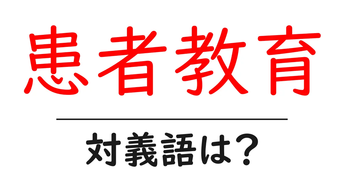 患者教育の対義語・反対語を使用例を交えて分かりやすく解説！