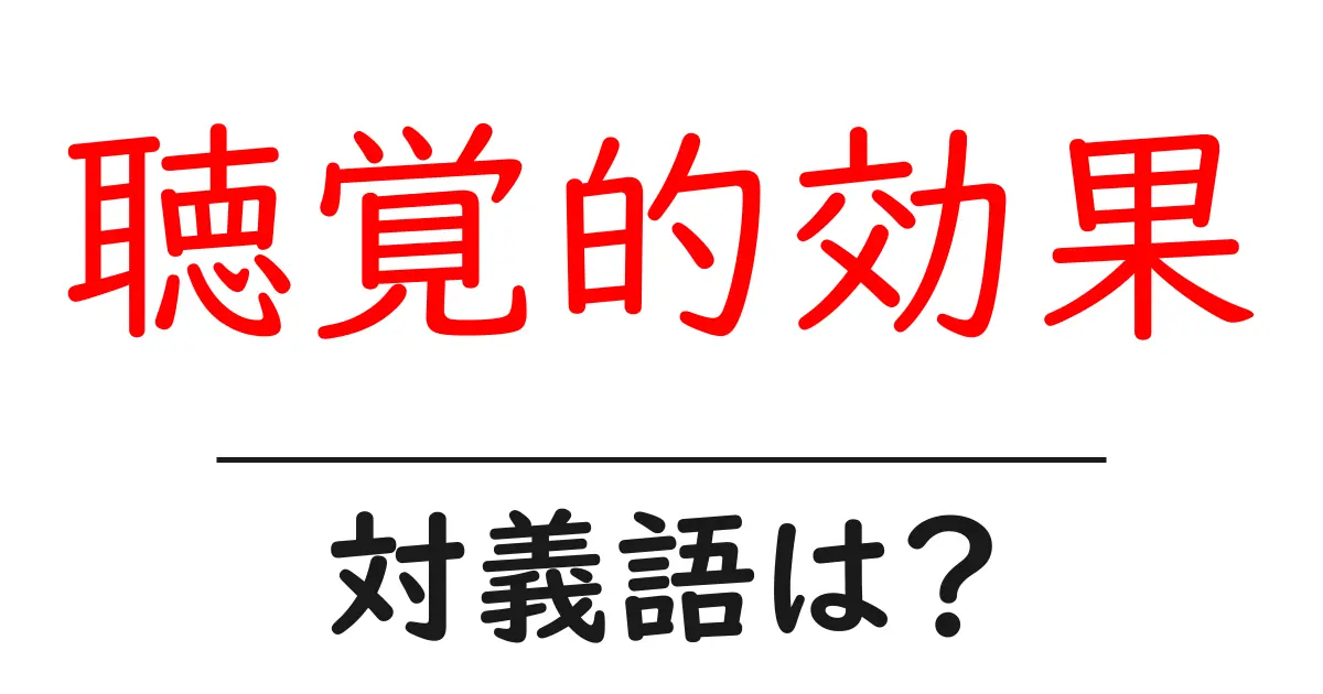 聴覚的効果の対義語・反対語を使用例を交えて分かりやすく解説！