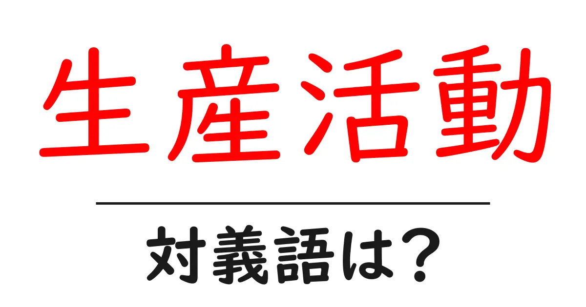 生産活動の対義語・反対語を使用例を交えて分かりやすく解説!