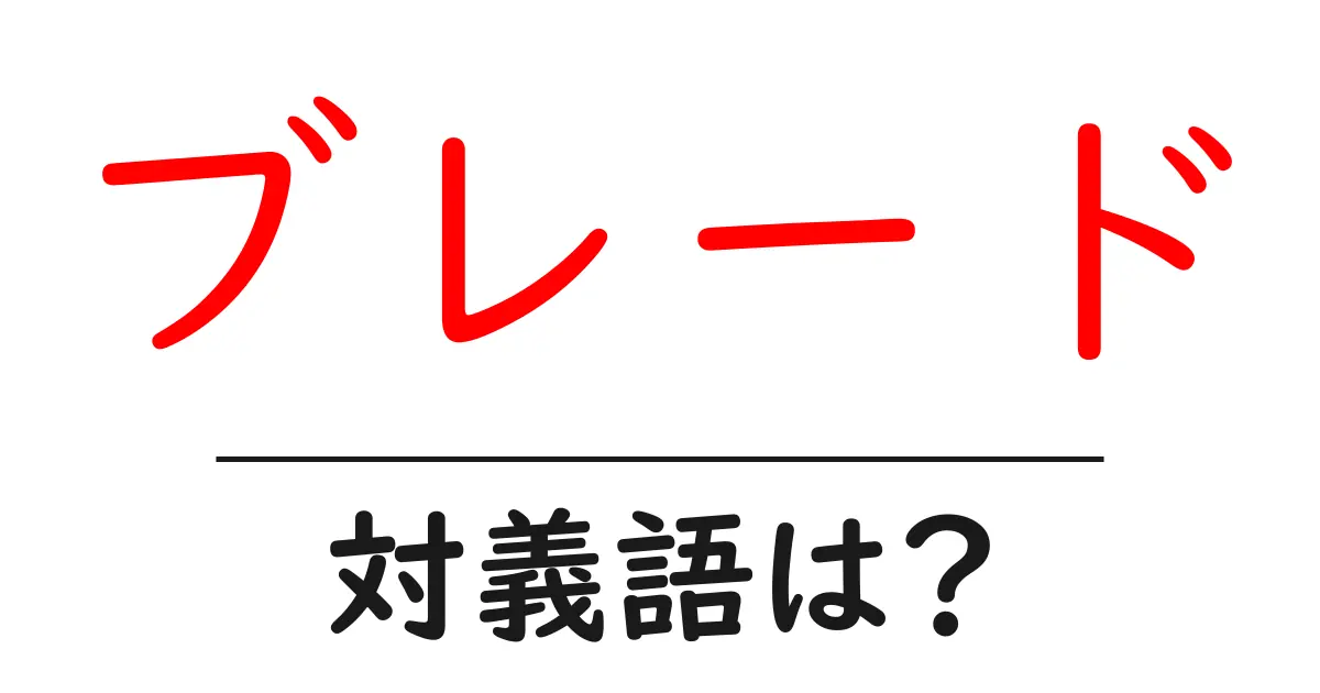 ブレードの対義語・反対語を使用例を交えて分かりやすく解説！
