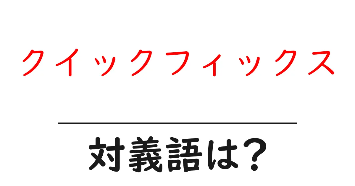 クイックフィックスの対義語・反対語を使用例を交えて分かりやすく解説!