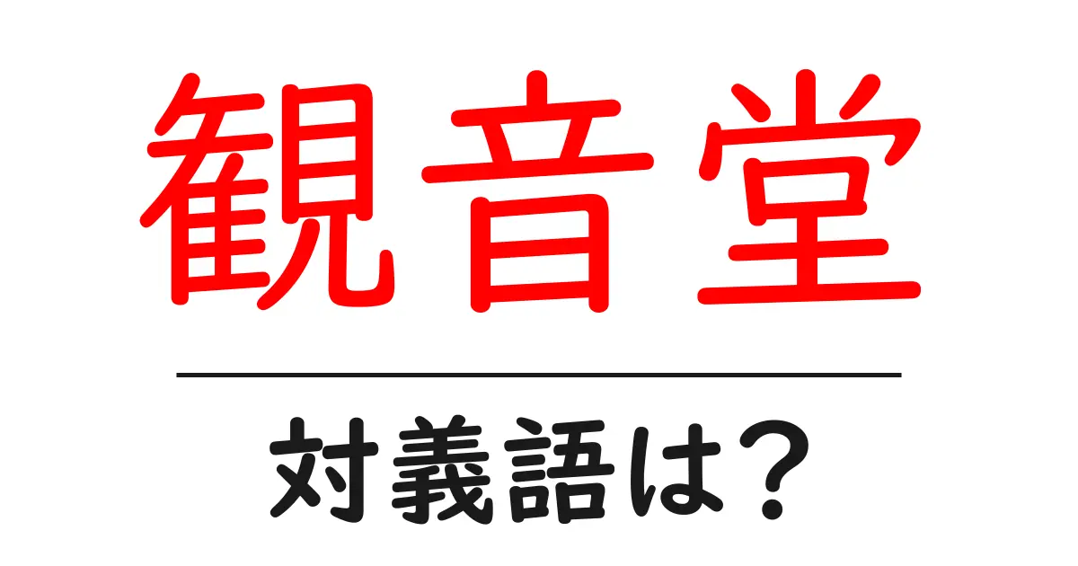 観音堂の対義語・反対語を使用例を交えて分かりやすく解説!
