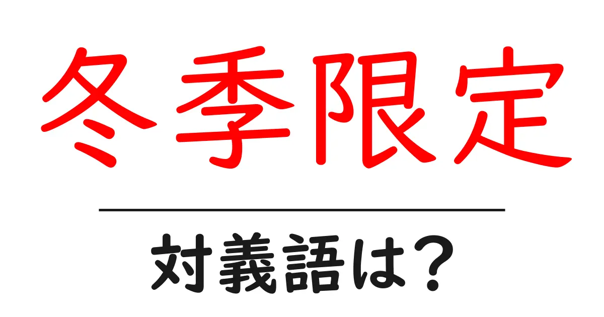 冬季限定の対義語・反対語を使用例を交えて分かりやすく解説！