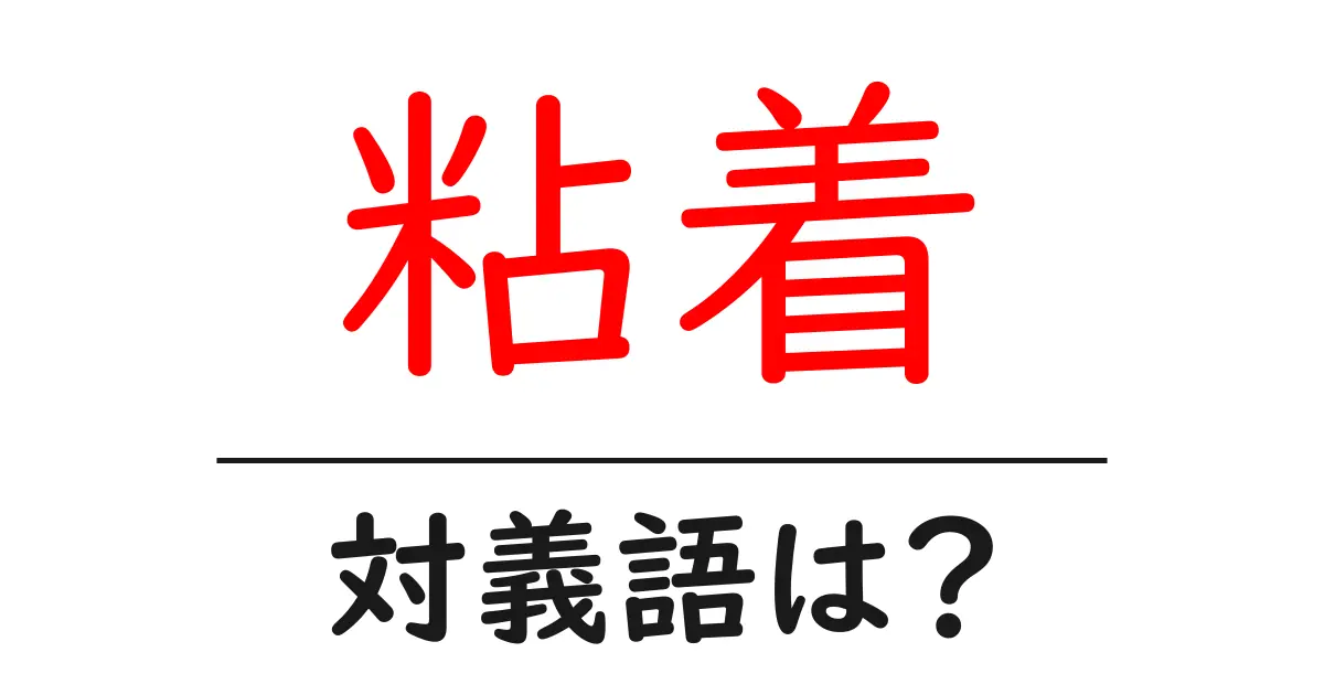 粘着の対義語・反対語を使用例を交えて分かりやすく解説！