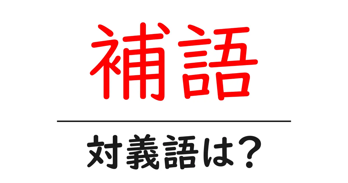 補語の対義語・反対語を使用例を交えて分かりやすく解説！