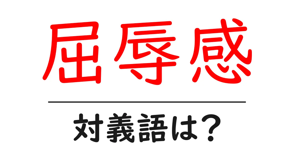 屈辱感の対義語・反対語を使用例を交えて分かりやすく解説！