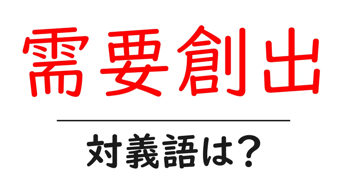 需要創出の対義語・反対語を使用例を交えて分かりやすく解説!