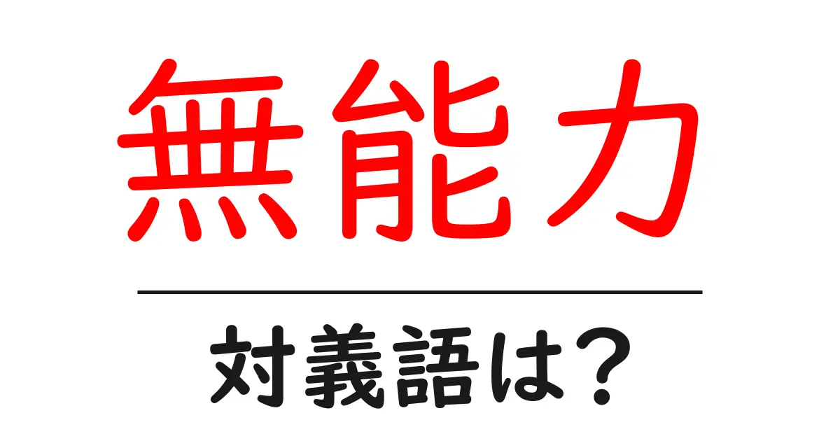 無能力の対義語・反対語を使用例を交えて分かりやすく解説!