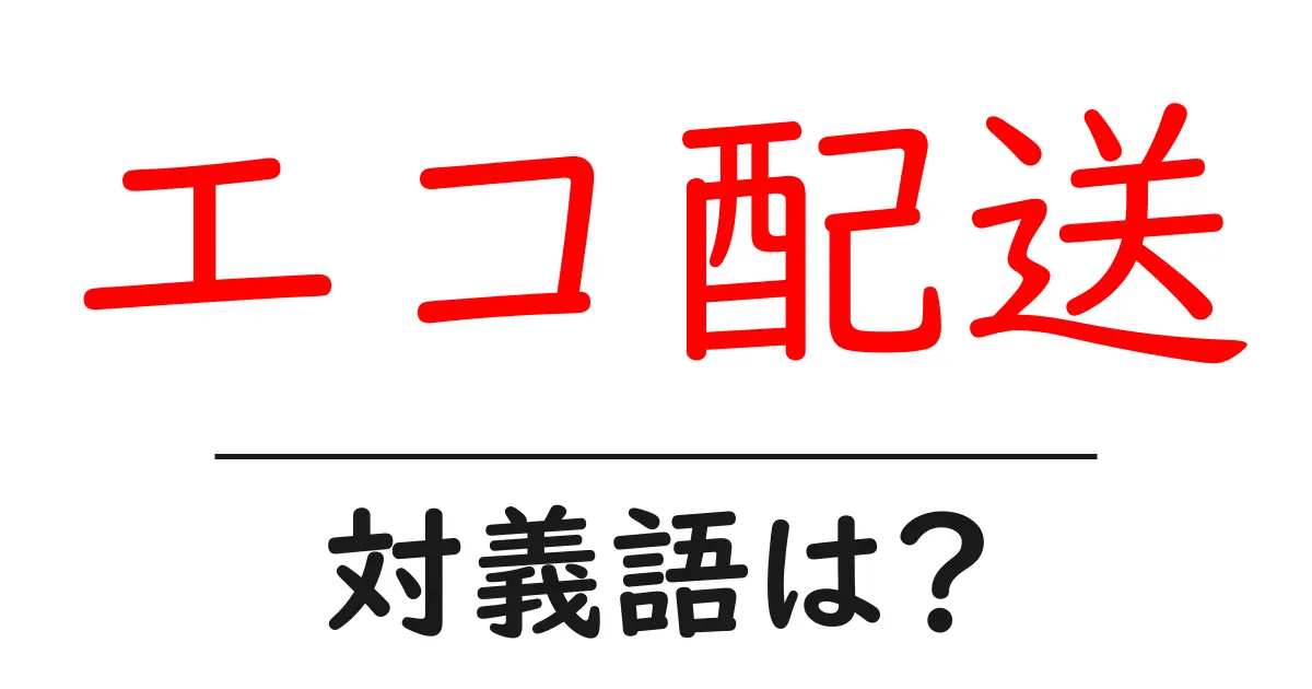 エコ配送の対義語・反対語を使用例を交えて分かりやすく解説!
