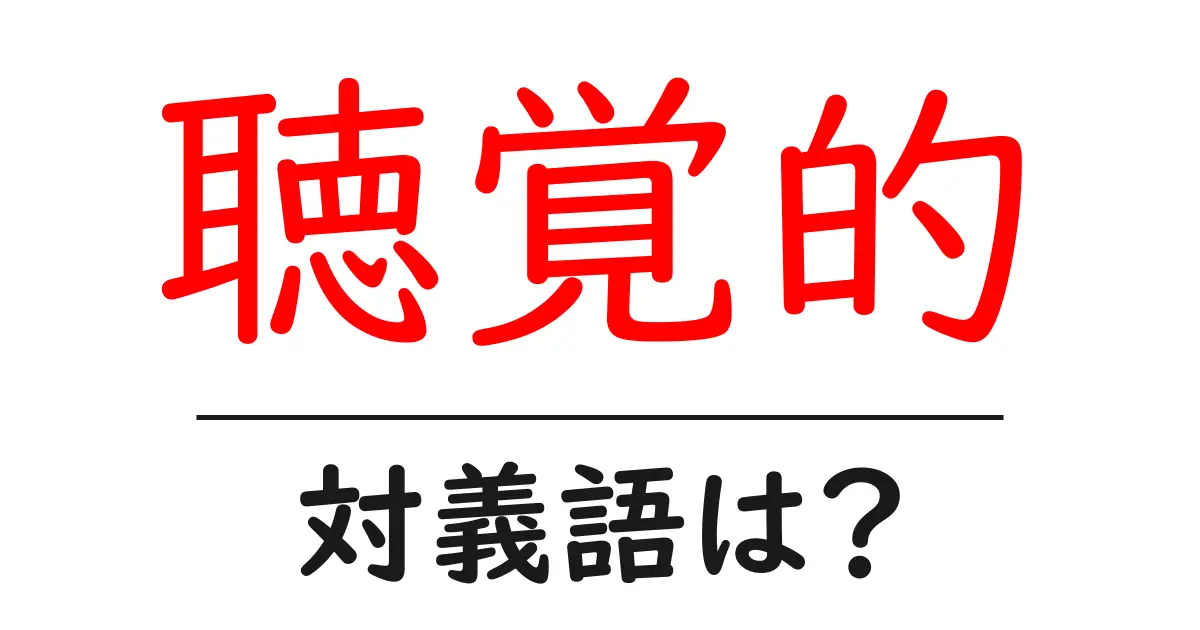 聴覚的の対義語・反対語を使用例を交えて分かりやすく解説!