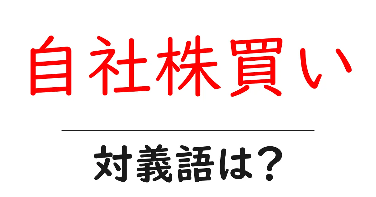自社株買いの対義語・反対語を使用例を交えて分かりやすく解説！