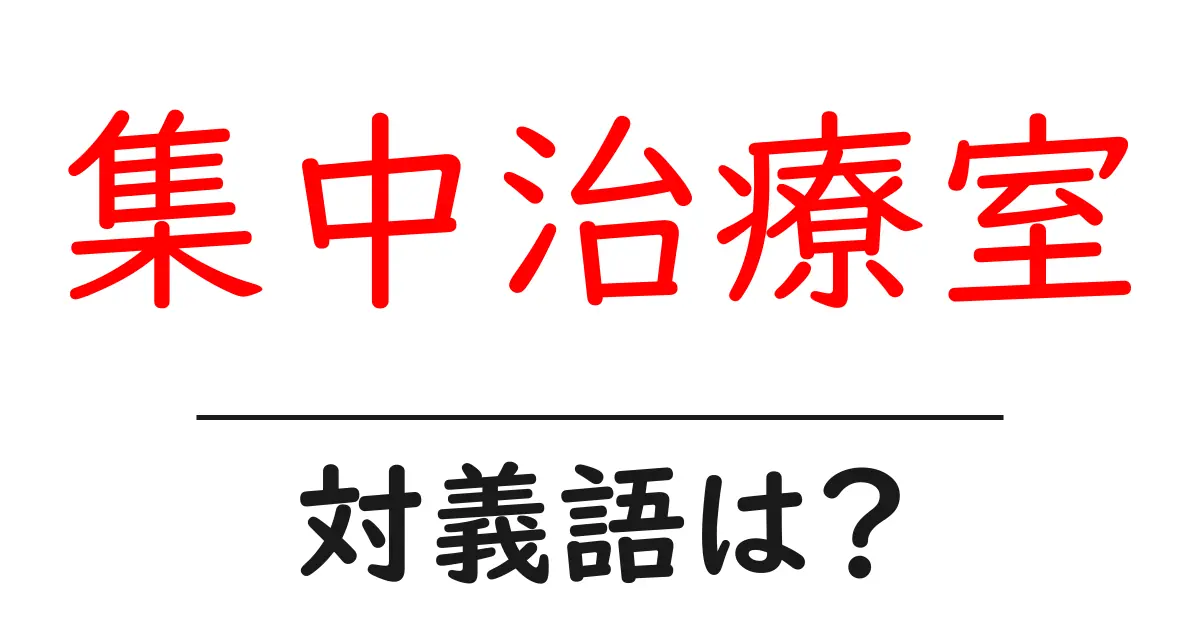 集中治療室の対義語・反対語を使用例を交えて分かりやすく解説!