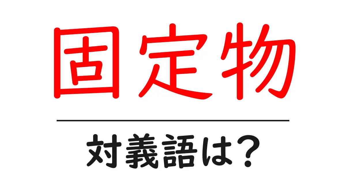 固定物の対義語・反対語を使用例を交えて分かりやすく解説!