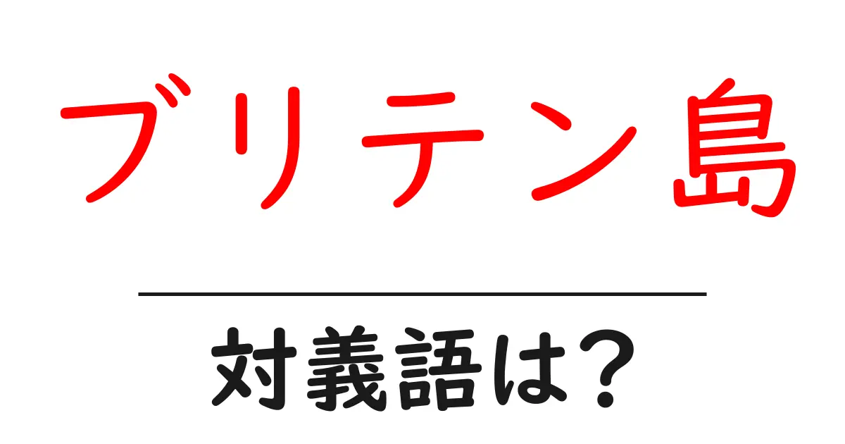 ブリテン島の対義語・反対語を使用例を交えて分かりやすく解説!
