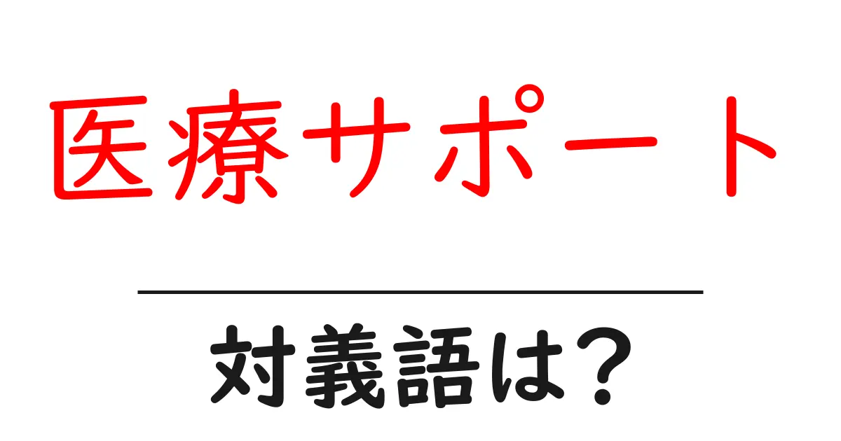 医療サポートの対義語・反対語を使用例を交えて分かりやすく解説!