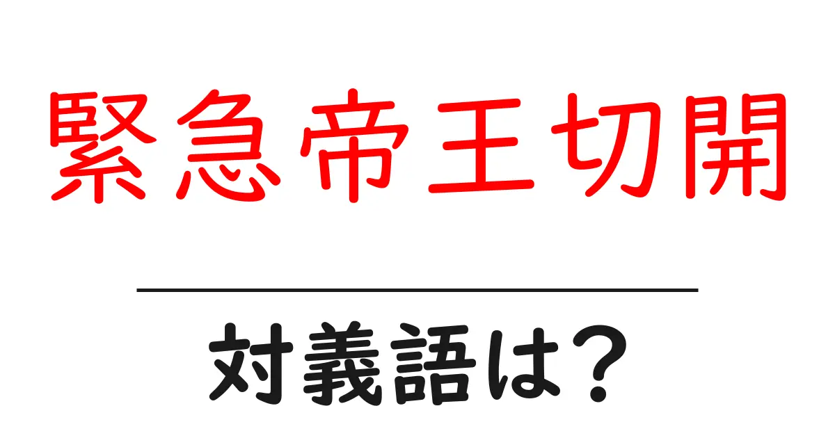 緊急帝王切開の対義語・反対語を使用例を交えて分かりやすく解説!