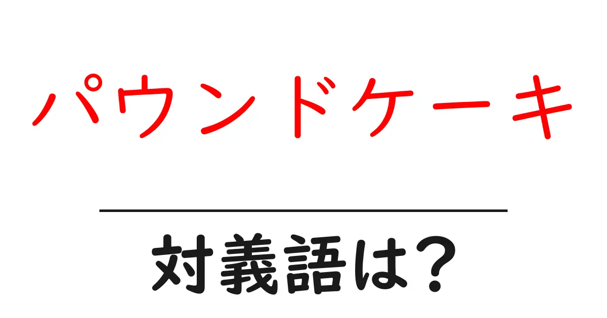 パウンドケーキの対義語・反対語を使用例を交えて分かりやすく解説!