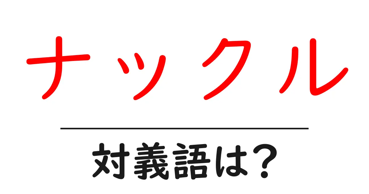 ナックルの対義語・反対語を使用例を交えて分かりやすく解説!