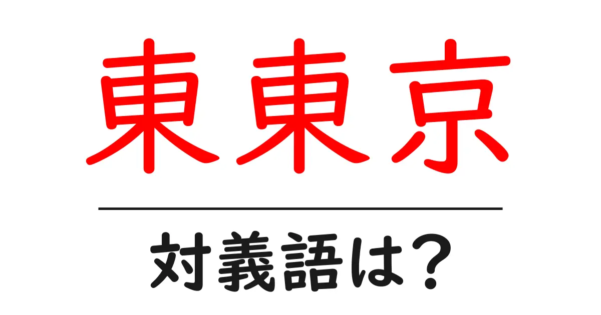 東東京の対義語・反対語を使用例を交えて分かりやすく解説！