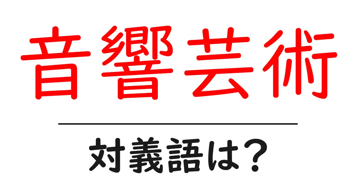 音響芸術の対義語・反対語を使用例を交えて分かりやすく解説!