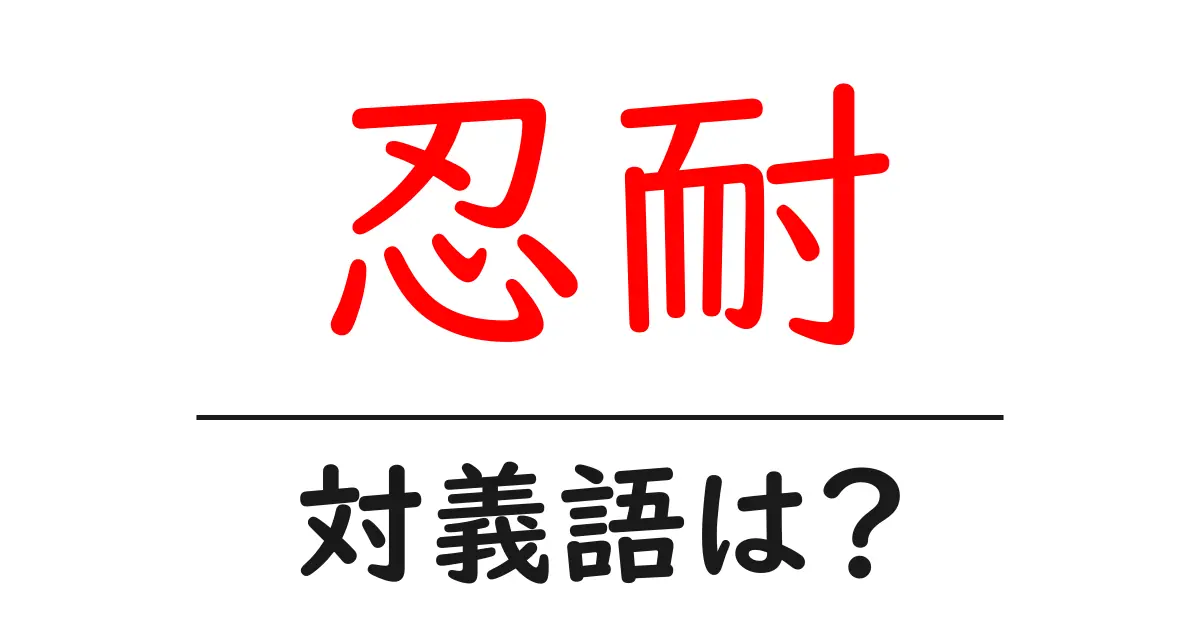 忍耐の対義語・反対語を使用例を交えて分かりやすく解説!