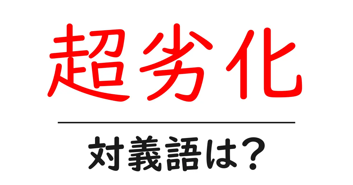 超劣化の対義語・反対語を使用例を交えて分かりやすく解説!
