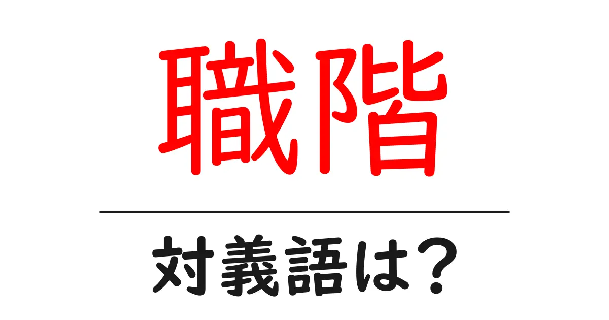 職階の対義語・反対語を使用例を交えて分かりやすく解説！