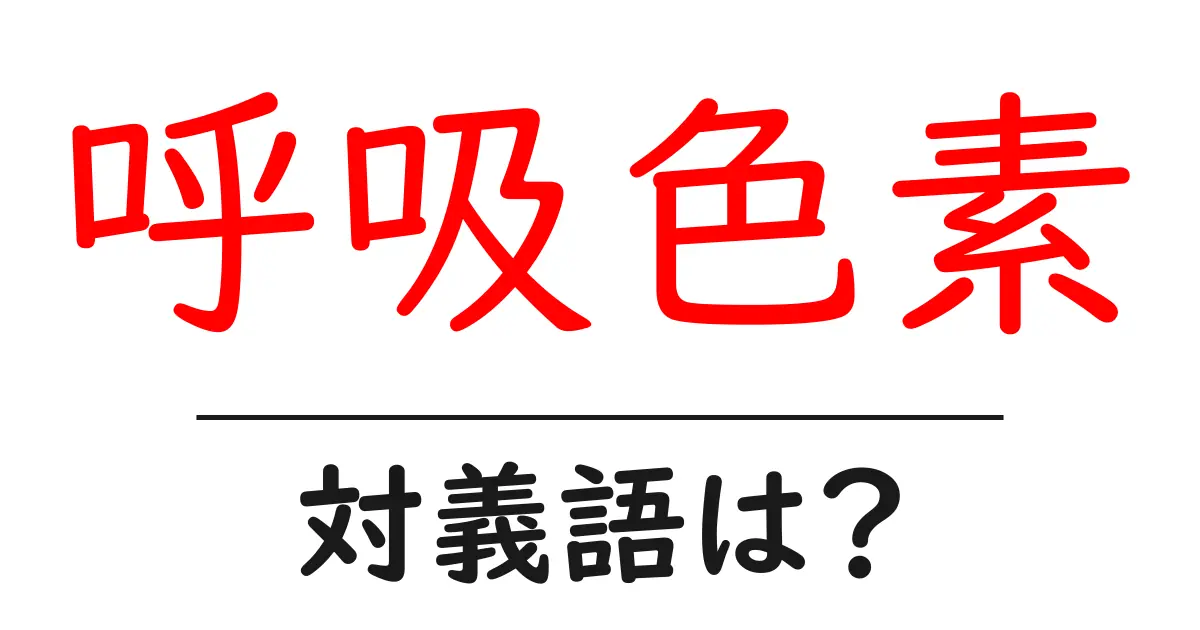 呼吸色素の対義語・反対語を使用例を交えて分かりやすく解説!