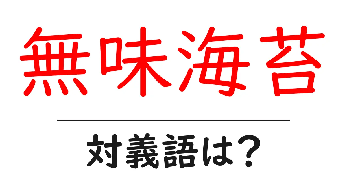 無味海苔の対義語・反対語を使用例を交えて分かりやすく解説！