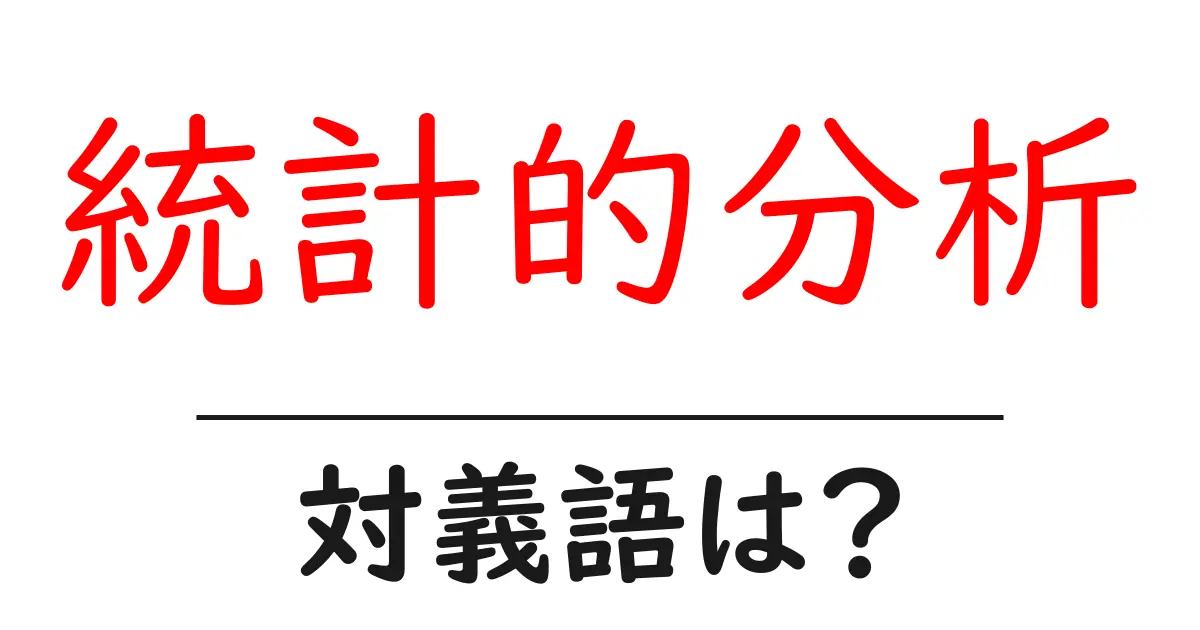 統計的分析の対義語・反対語を使用例を交えて分かりやすく解説!